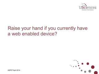 Raise your hand if you currently have
a web enabled device?
3
ASPET April 2014
 