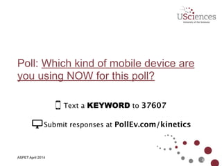 Poll: Which kind of mobile device are
you using NOW for this poll?
6
ASPET April 2014
 