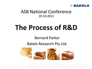 ASB National Conference 19-10-2011 The Process of R&D Bernard Parker Bakels Research Pty Ltd. 