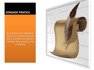 VERDADE PRATICA
NAS BODAS DO CORDEIROS
TODOS OS SALVOS EM JESUS
CRISTO ESTARÃO REUNIDOS E
VIVERÃO PARA SEMPRE COM
O SENHOR
 