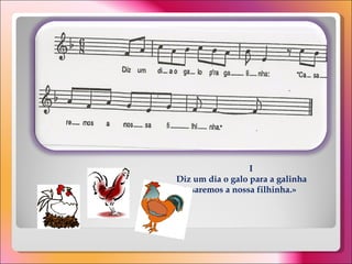 I Diz um dia o galo para a galinha  "Casaremos a nossa filhinha.»  