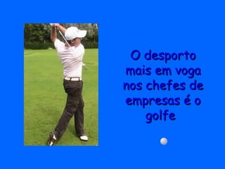 O desportoO desporto
mais em vogamais em voga
nos chefes denos chefes de
empresas é oempresas é o
golfegolfe
 