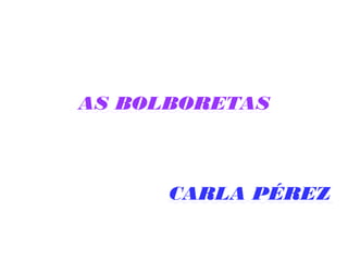 AS BOLBORETAS
CARLA PÉREZ
 