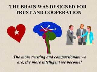 The more trusting and compassionate we
are, the more intelligent we become!
THE BRAIN WAS DESIGNED FORTHE BRAIN WAS DESIGNED FOR
TRUST AND COOPERATIONTRUST AND COOPERATION
 