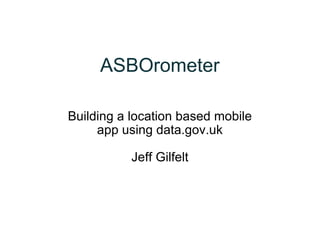 ASBOrometer Building a location based mobile app using data.gov.uk Jeff Gilfelt 