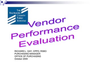 Vendor Performance  Evaluation RICHARD L. GAY, CPPO, RSBO PURCHASING MANAGER OFFICE OF PURCHASING October 2009 