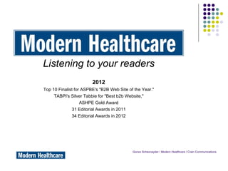 Listening to your readers
                        2012
Top 10 Finalist for ASPBE's "B2B Web Site of the Year."
     TABPI's Silver Tabbie for "Best b2b Website,"
                   ASHPE Gold Award
              31 Editorial Awards in 2011
              34 Editorial Awards in 2012




                                            Gonzo Schexnayder / Modern Healthcare / Crain Communications
 