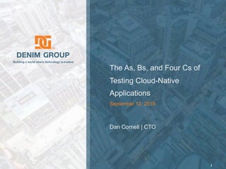 © 2019 Denim Group – All Rights Reserved
Building a world where technology is trusted.
The As, Bs, and Four Cs of
Testing Cloud-Native
Applications
1
September 12, 2019
Dan Cornell | CTO
 