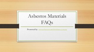 Asbestos Materials
FAQs
Presented by: www.asbestoswatchbrisbane.com.au
 