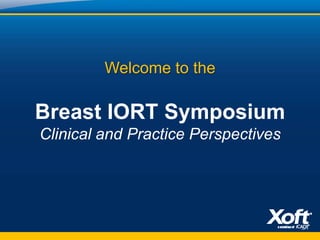 Welcome to the
Breast IORT Symposium
Clinical and Practice Perspectives
 
