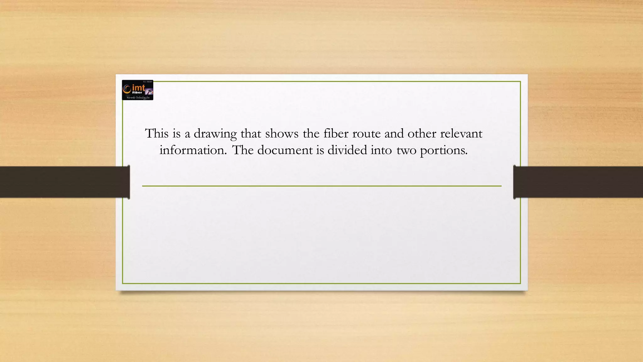 This is a drawing that shows the fiber route and other relevant
information. The document is divided into two portions.
 