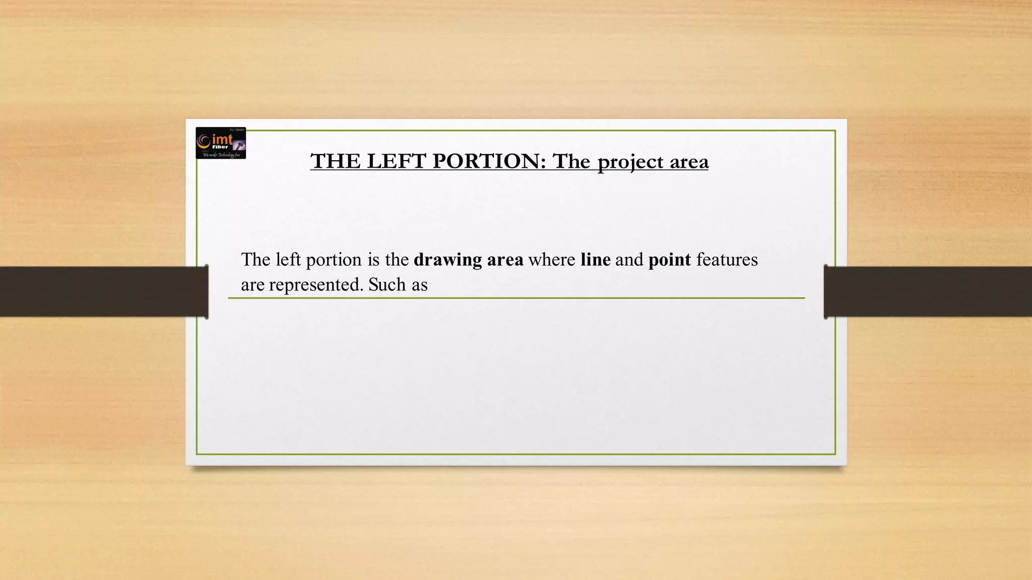 THE LEFT PORTION: The project area
The left portion is the drawing area where line and point features
are represented. Such as
 