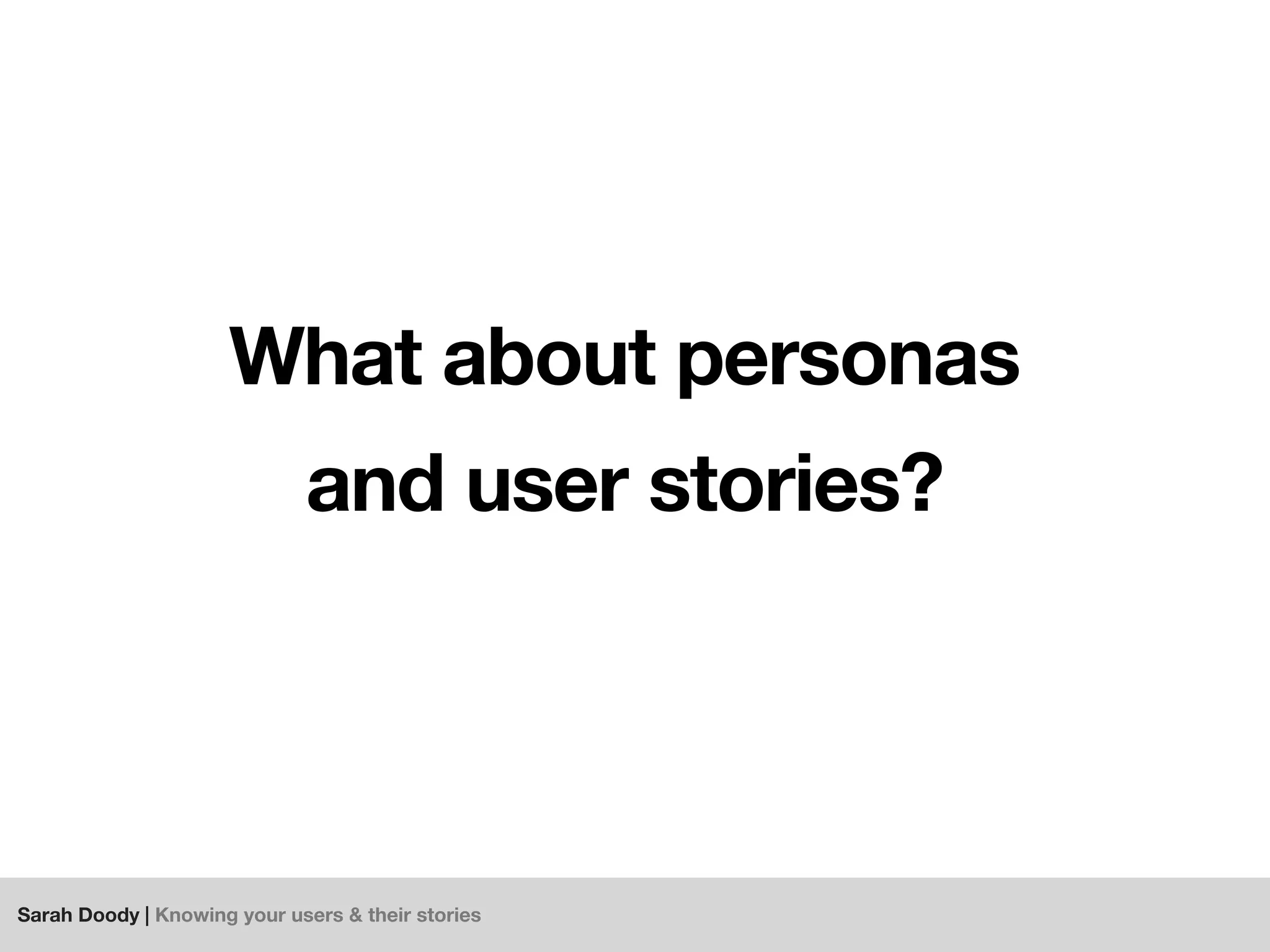 Sarah Doody | Knowing your users & their stories
What about personas
and user stories?
 