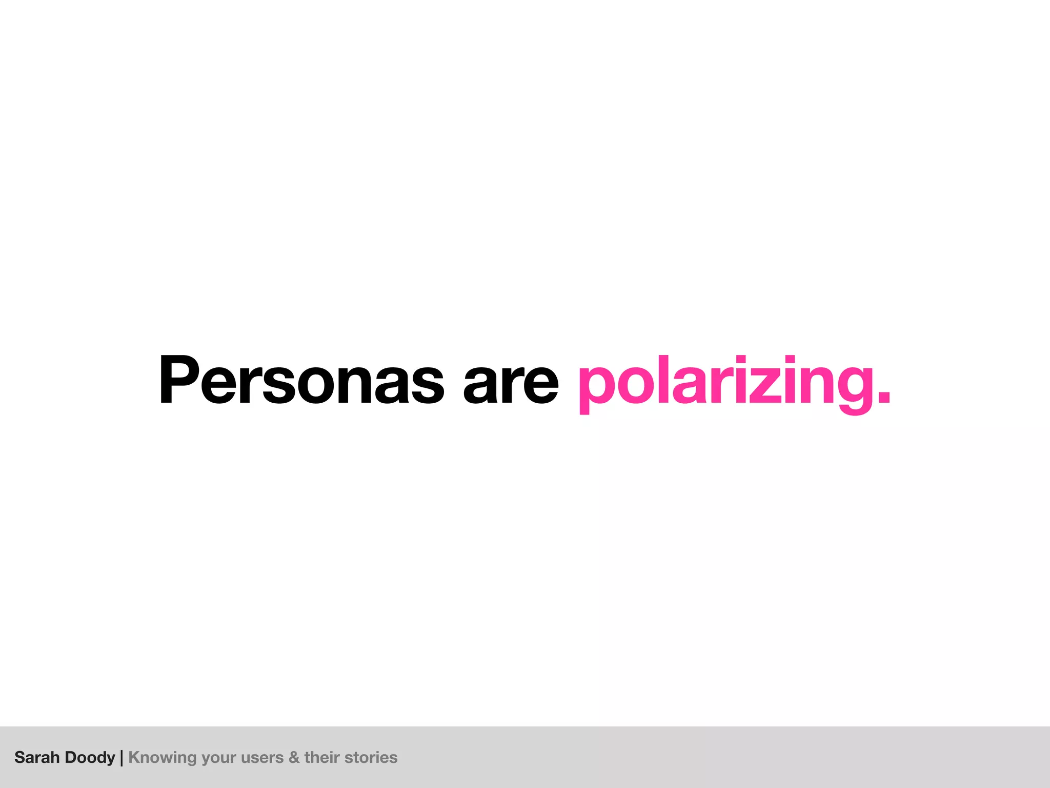 Sarah Doody | Knowing your users & their stories
Personas are polarizing.
 