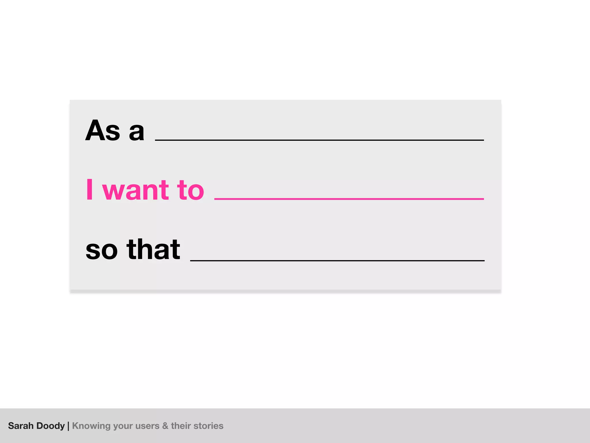 Sarah Doody | Knowing your users & their stories
As a
I want to
so that
 