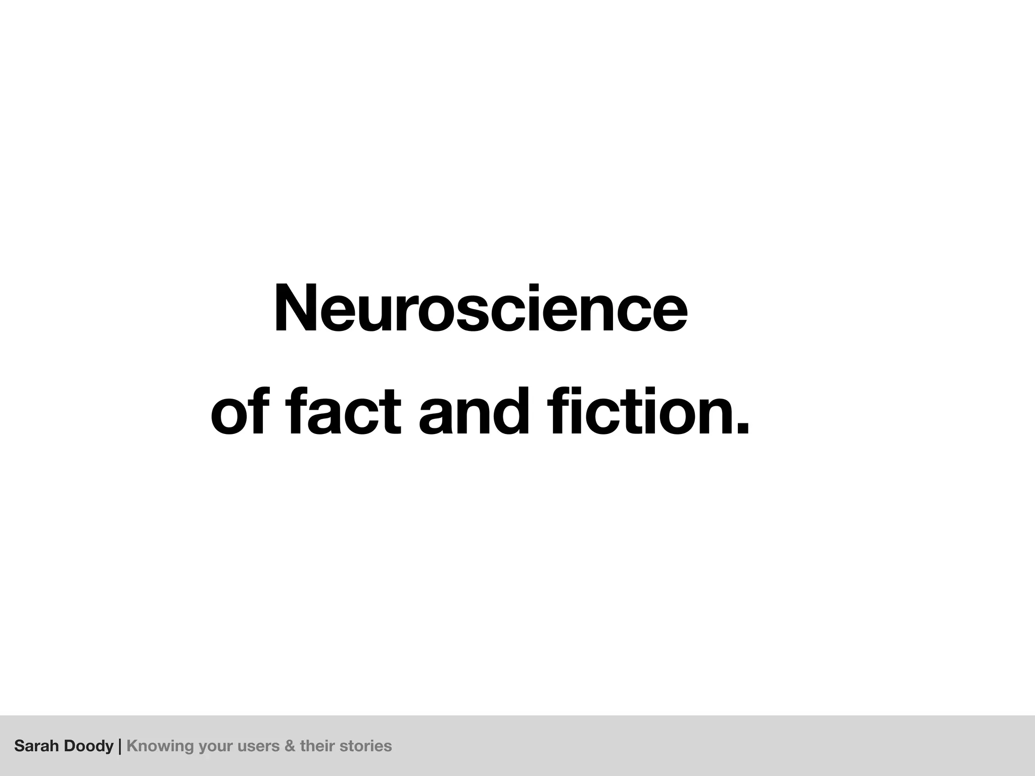 Sarah Doody | Knowing your users & their stories
Neuroscience
of fact and fiction.
 