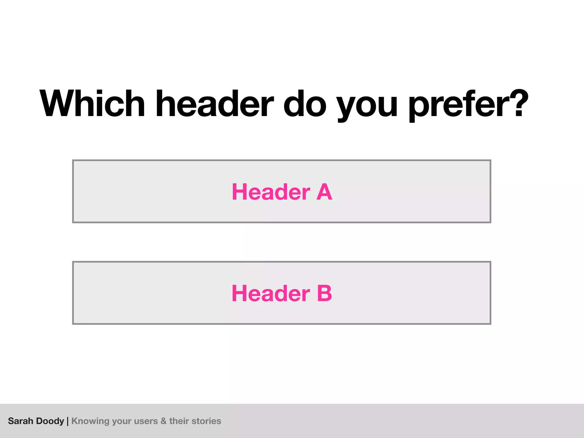 Sarah Doody | Knowing your users & their stories
Which header do you prefer?
Header A
Header B
 