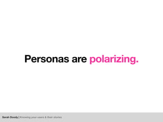 Sarah Doody | Knowing your users & their stories
Personas are polarizing.
 