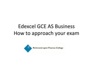 Edexcel GCE AS Business
How to approach your exam
 