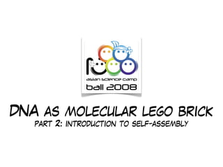 DNA as molecular lego brick
   part 2: introduction to self-assembly
 