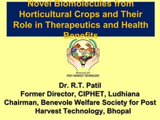 Novel Biomolecules from
Horticultural Crops and Their
Role in Therapeutics and Health
Benefits
Dr. R.T. Patil
Former Director, CIPHET, Ludhiana
Chairman, Benevole Welfare Society for Post
Harvest Technology, Bhopal
 