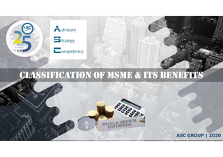 CLASSIFICATION OF MSME & ITS BENEFITS
ASC GROUP | 2020
 