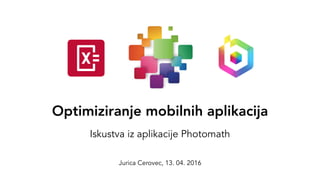 Optimiziranje mobilnih aplikacija
Iskustva iz aplikacije Photomath
Jurica Cerovec, 13. 04. 2016
 