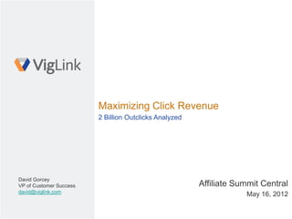 Maximizing Click Revenue
                         2 Billion Outclicks Analyzed




David Gorcey
VP of Customer Success                                  Affiliate Summit Central
david@viglink.com
                                                                    May 16, 2012
 