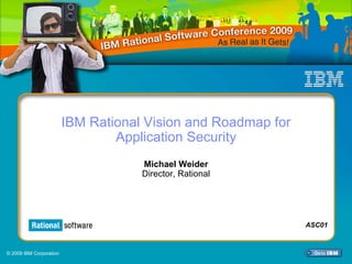 IBM Rational Vision and Roadmap for
                                 Application Security
                                     Michael Weider
                                     Director, Rational




                                                               ASC01



© 2009 IBM Corporation
 