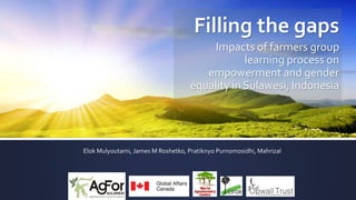 Filling the gaps
Impacts of farmers group
learning process on
empowerment and gender
equality in Sulawesi, Indonesia
Elok Mulyoutami, James M Roshetko, Pratiknyo Purnomosidhi, Mahrizal
 