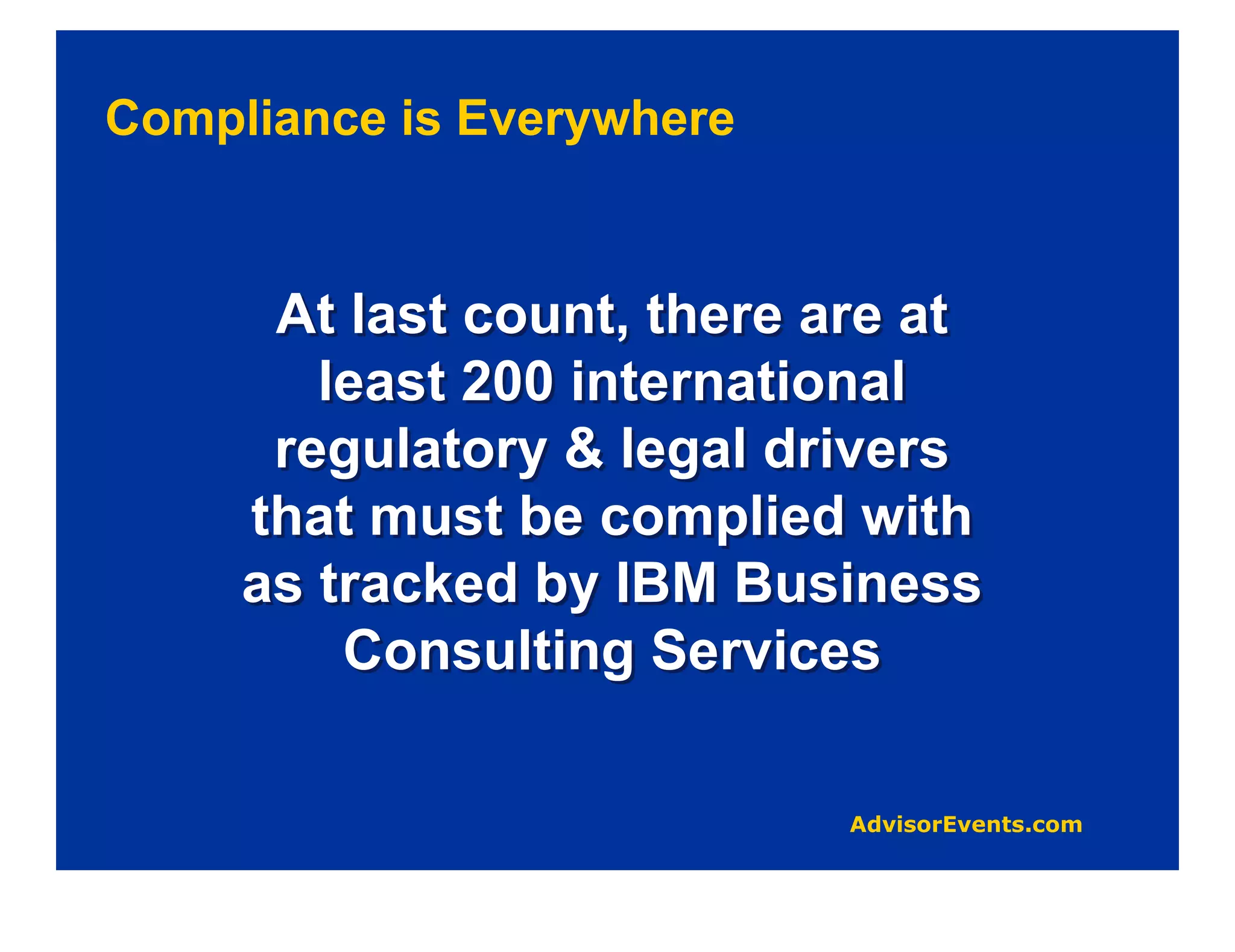 Compliance is Everywhere


      At last count, there are at
        least 200 international
      regulatory & legal drivers
     that must be complied with
     as tracked by IBM Business
         Consulting Services
 