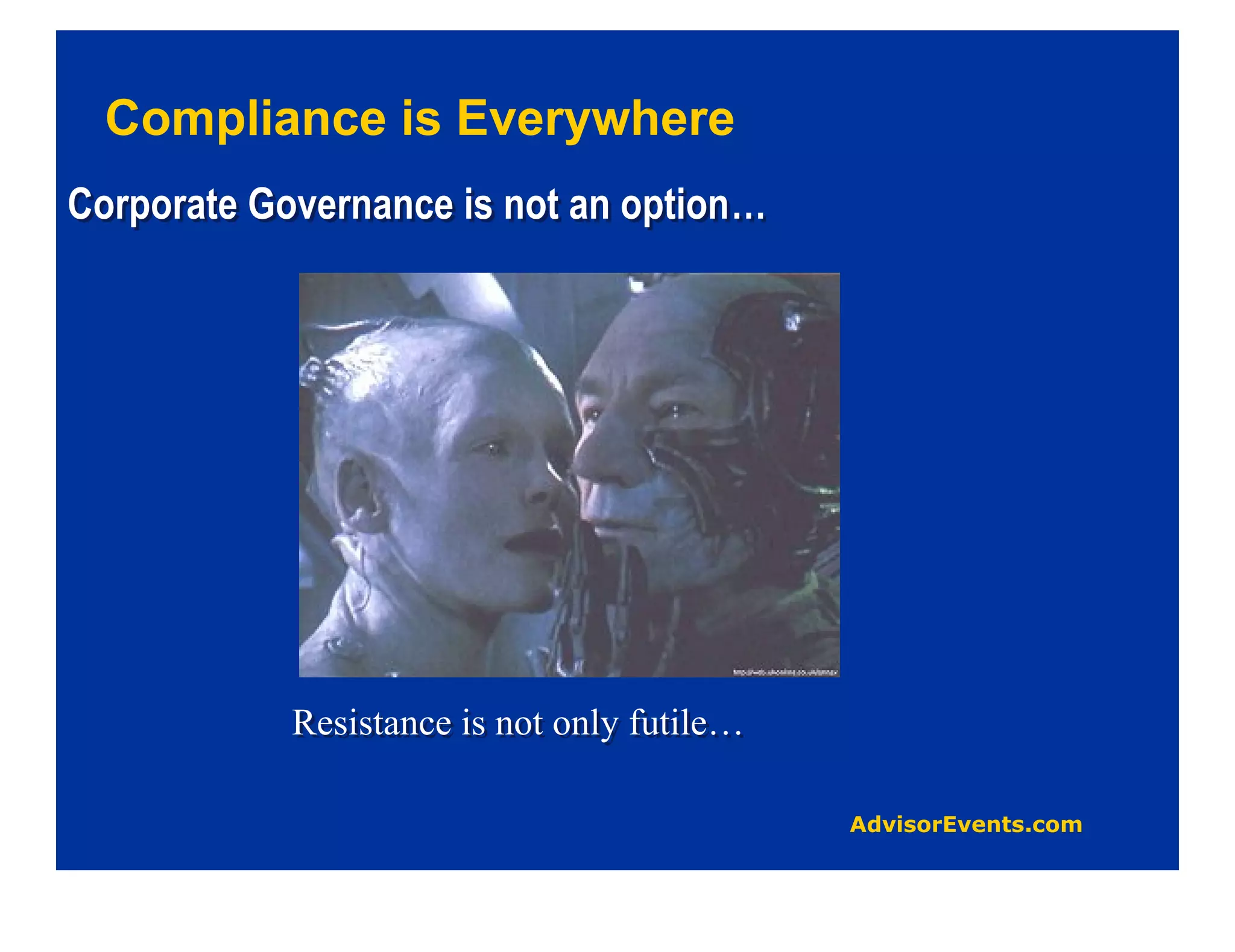 Compliance is Everywhere
Corporate Governance is not an option…




            Resistance is not only futile…
 