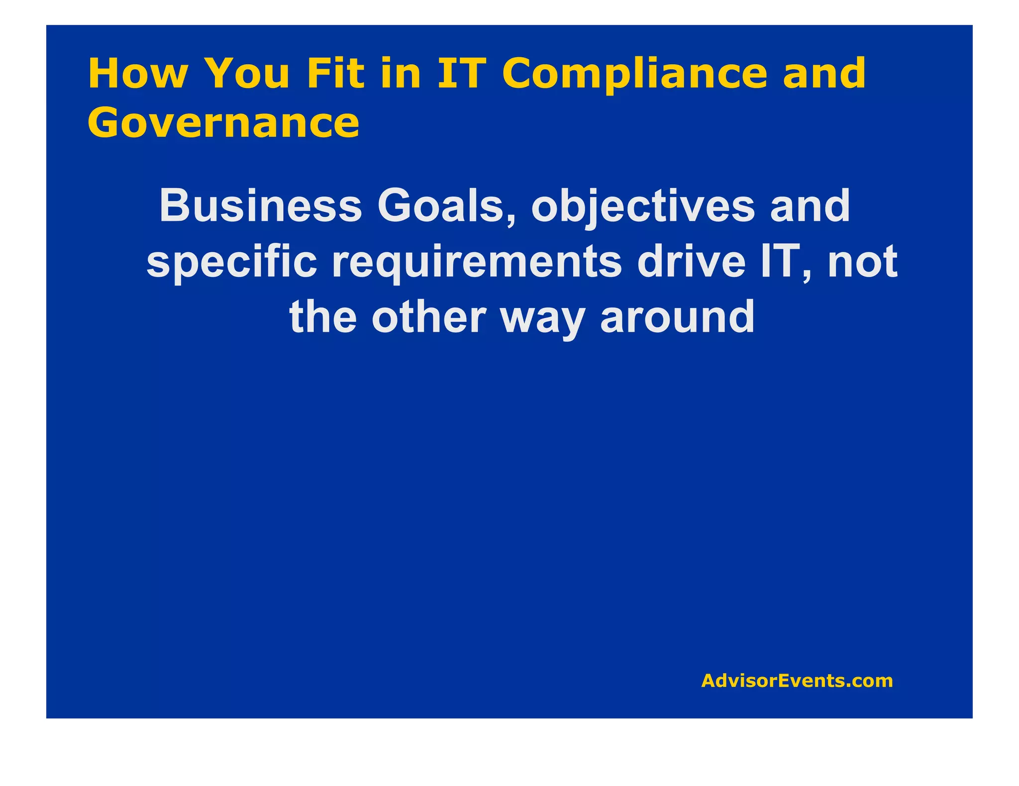 Business Goals, objectives and
specific requirements drive IT, not
       the other way around
 