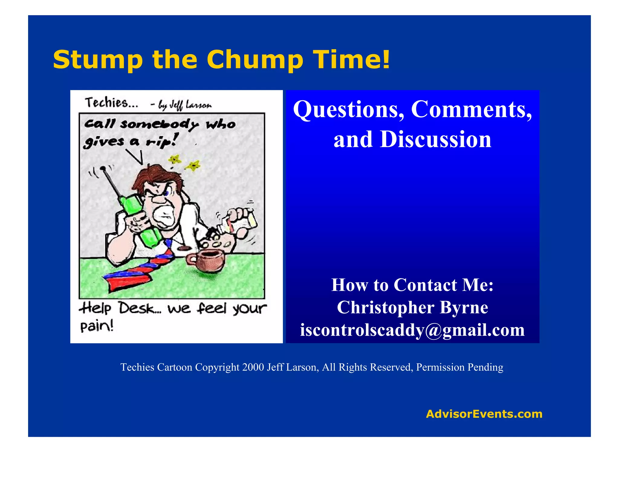 Questions, Comments,
                                        and Discussion




                                          How to Contact Me:
                                           Christopher Byrne
                                      iscontrolscaddy@gmail.com
Techies Cartoon Copyright 2000 Jeff Larson, All Rights Reserved, Permission Pending
 