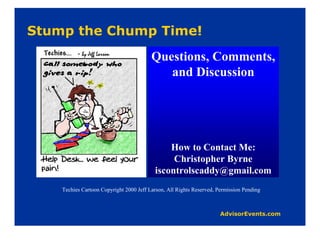 Questions, Comments,
                                        and Discussion




                                          How to Contact Me:
                                           Christopher Byrne
                                      iscontrolscaddy@gmail.com
Techies Cartoon Copyright 2000 Jeff Larson, All Rights Reserved, Permission Pending
 