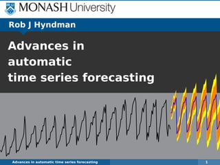 Rob J Hyndman

Advances in
automatic
time series forecasting




Advances in automatic time series forecasting   1
 
