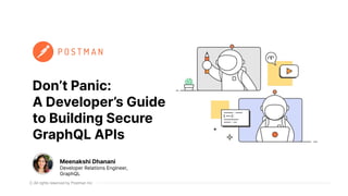 All rights reserved by Postman Inc
Don’t Panic:
A Developer’s Guide
to Building Secure
GraphQL APIs
Meenakshi Dhanani
Developer Relations Engineer,
GraphQL
 