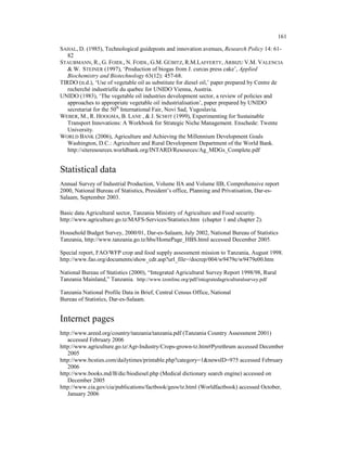 161

SAHAL, D. (1985), Technological guideposts and innovation avenues, Research Policy 14: 61-
   82
STAUBMANN, R., G. FOIDL, N. FOIDL, G.M. GÜBITZ, R.M.LAFFERTY, ARBIZU V.M. VALENCIA
   & W. STEINER (1997), ‘Production of biogas from J. curcas press cake’, Applied
   Biochemistry and Biotechnology 63(12): 457-68.
TIRDO (n.d.), ‘Use of vegetable oil as substitute for diesel oil,’ paper prepared by Centre de
   recherché industrielle du quebec for UNIDO Vienna, Austria.
UNIDO (1983), ‘The vegetable oil industries development sector, a review of policies and
   approaches to appropriate vegetable oil industrialisation’, paper prepared by UNIDO
   secretariat for the 50th International Fair, Novi Sad, Yugoslavia.
WEBER, M., R. HOOGMA, B. LANE , & J. SCHOT (1999), Experimenting for Sustainable
   Transport Innovations: A Workbook for Strategic Niche Management. Enschede: Twente
   University.
WORLD BANK (2006), Agriculture and Achieving the Millennium Development Goals
   Washington, D.C.: Agriculture and Rural Development Department of the World Bank.
   http://siteresources.worldbank.org/INTARD/Resources/Ag_MDGs_Complete.pdf


Statistical data
Annual Survey of Industrial Production, Volume IIA and Volume IIB, Comprehensive report
2000, National Bureau of Statistics, President’s office, Planning and Privatisation, Dar-es-
Salaam, September 2003.

Basic data Agricultural sector, Tanzania Ministry of Agriculture and Food security.
http://www.agriculture.go.tz/MAFS-Services/Statistics.htm (chapter 1 and chapter 2).

Household Budget Survey, 2000/01, Dar-es-Salaam, July 2002, National Bureau of Statistics
Tanzania, http://www.tanzania.go.tz/hbs/HomePage_HBS.html accessed December 2005.

Special report, FAO/WFP crop and food supply assessment mission to Tanzania, August 1998.
http://www.fao.org/documents/show_cdr.asp?url_file=/docrep/004/w9479e/w9479e00.htm

National Bureau of Statistics (2000), “Integrated Agricultural Survey Report 1998/98, Rural
Tanzania Mainland,” Tanzania. http://www.tzonline.org/pdf/integratedagriculturalsurvey.pdf

Tanzania National Profile Data in Brief, Central Census Office, National
Bureau of Statistics, Dar-es-Salaam.


Internet pages
http://www.areed.org/country/tanzania/tanzania.pdf (Tanzania Country Assessment 2001)
   accessed February 2006
http://www.agriculture.go.tz/Agr-Industry/Crops-grown-tz.htm#Pyrethrum accessed December
   2005
http://www.bcsties.com/dailytimes/printable.php?category=1&newsID=975 accessed February
   2006
http://www.books.md/B/dic/biodiesel.php (Medical dictionary search engine) accessed on
   December 2005
http://www.cia.gov/cia/publications/factbook/geos/tz.html (Worldfactbook) accessed October,
   January 2006
 