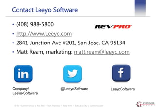 Contact Leeyo Software 
• (408) 988-5800 
• http://www.Leeyo.com 
• 2841 Junction Ave #201, San Jose, CA 95134 
• Matt Ream, marketing: matt.ream@leeyo.com 
Company/ @LeeyoSoftware LeeyoSoftware 
Leeyo-Software 
© 2014 Connor Group | Palo Alto • San Francisco • New York • Salt Lake City | ConnorGp.com 
