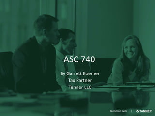 tannerco.com |tannerco.com |
ASC 740
By Garrett Koerner
Tax Partner
Tanner LLC
 