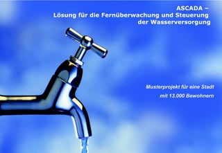 ASCADA  –  Lösung für die Fernüberwachung   und   Steuerung  der Wasserversorgung Musterprojekt für eine Stadt mit  13.000  Bewohnern 