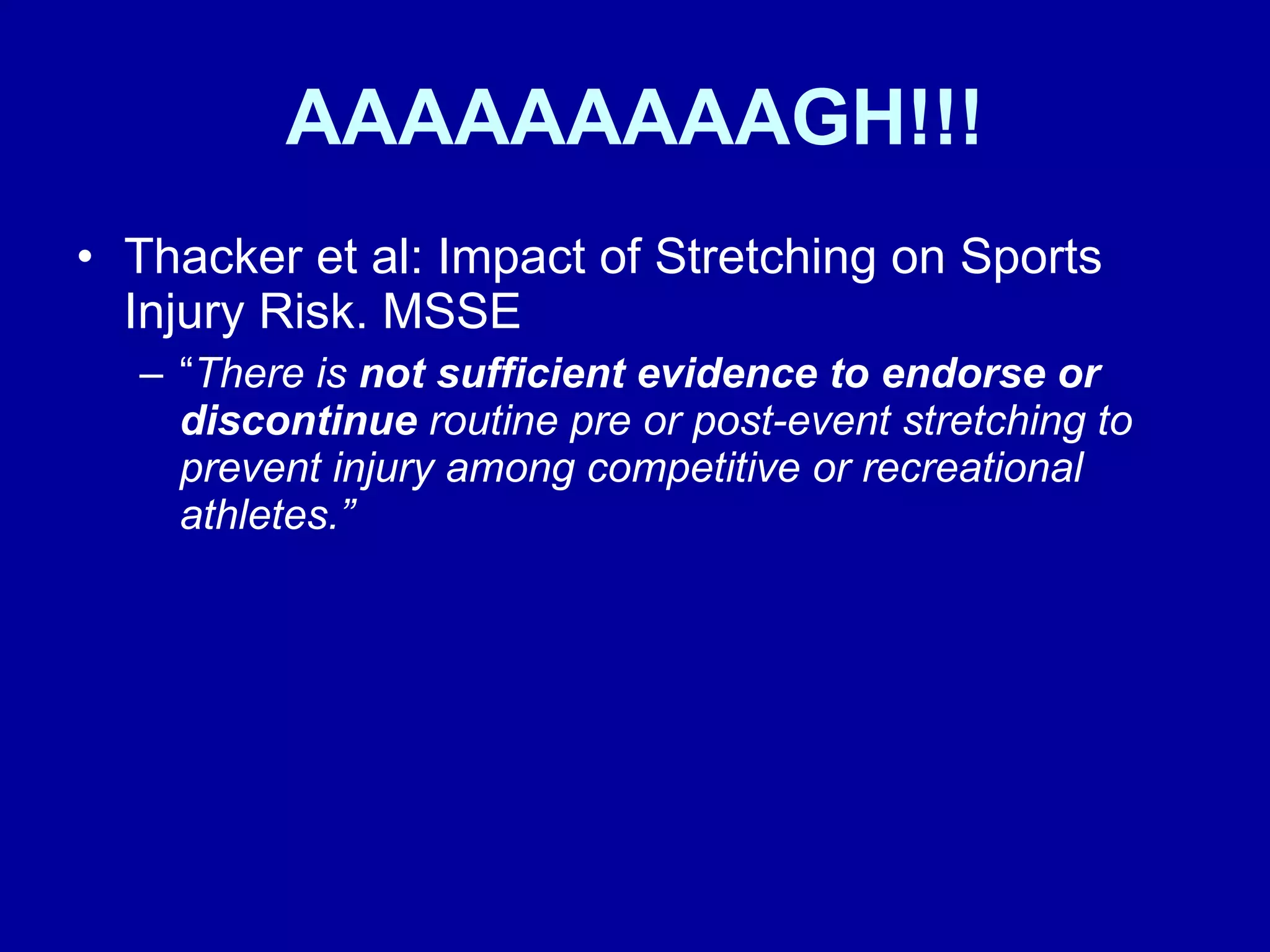 AAAAAAAAAGH!!! Thacker et al: Impact of Stretching on Sports Injury Risk. MSSE “ There is  not sufficient evidence to endorse or discontinue  routine pre or post-event stretching to prevent injury among competitive or recreational athletes.” 