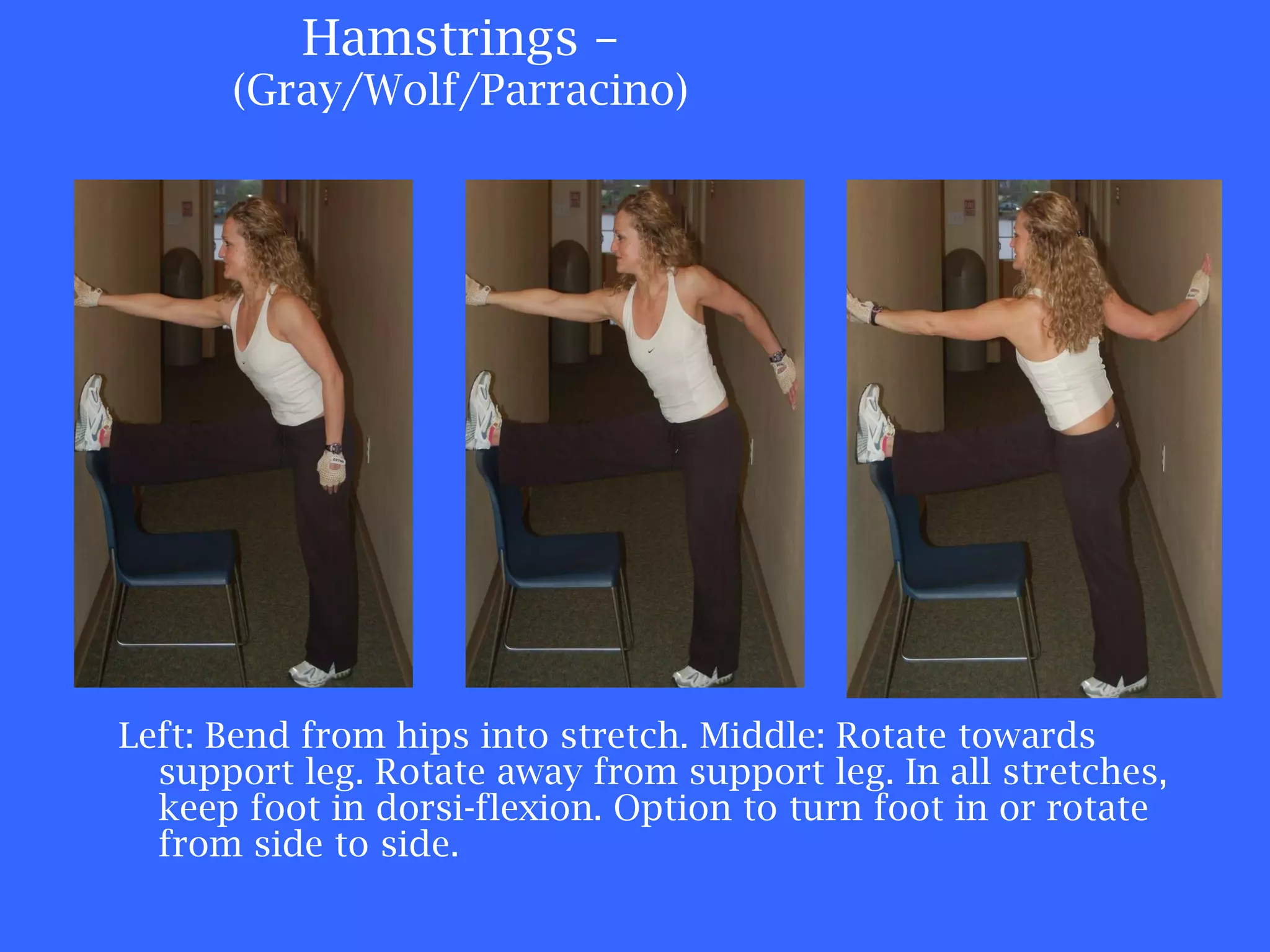 Hamstrings –  (Gray/Wolf/Parracino) Left: Bend from hips into stretch. Middle: Rotate towards support leg. Rotate away from support leg. In all stretches, keep foot in dorsi-flexion. Option to turn foot in or rotate from side to side. 