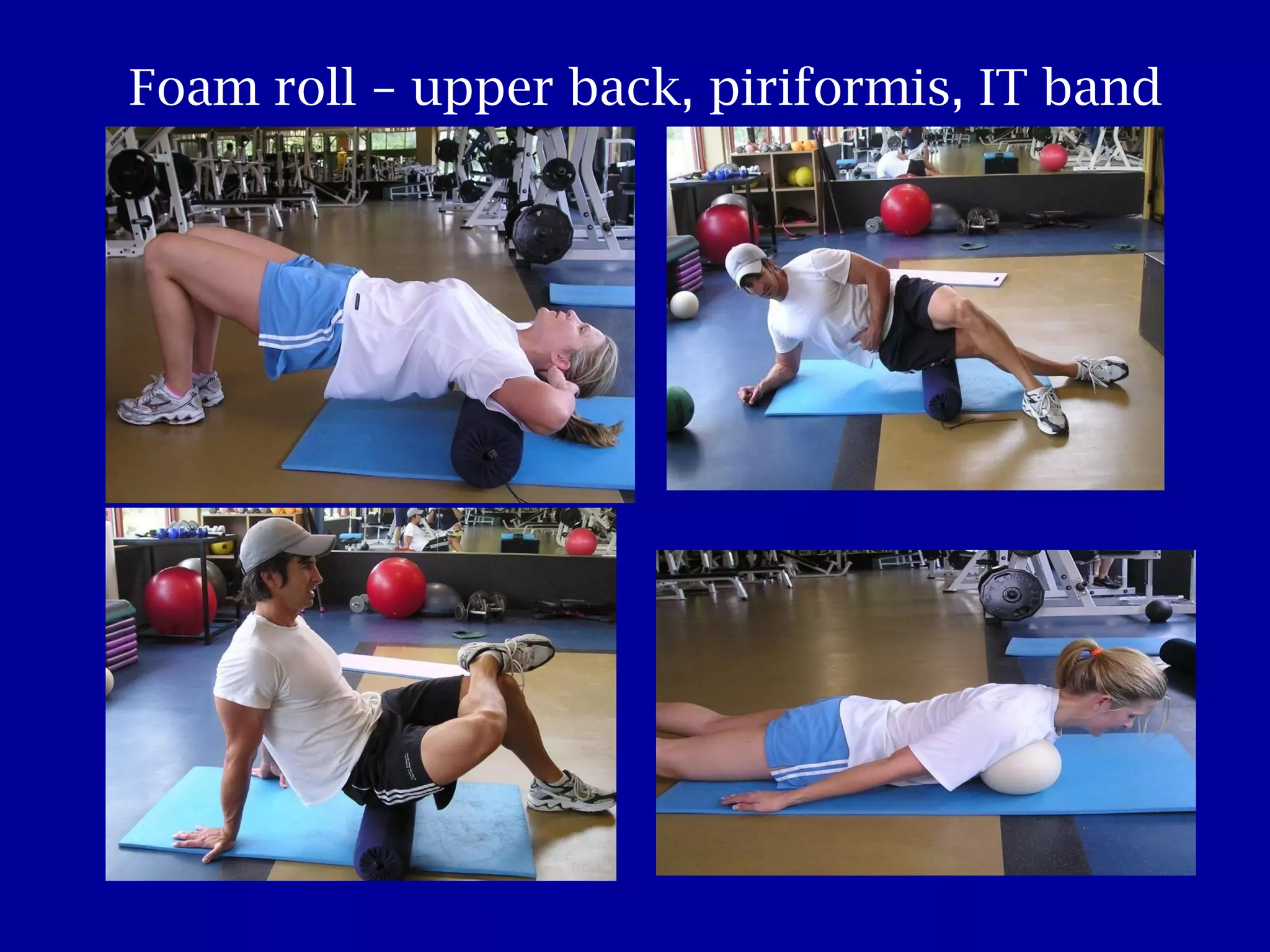 Foam roll – upper back, piriformis, IT band 