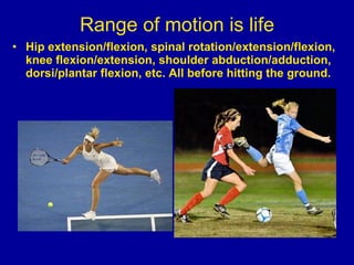 Range of motion is life Hip extension/flexion, spinal rotation/extension/flexion, knee flexion/extension, shoulder abduction/adduction, dorsi/plantar flexion, etc. All before hitting the ground. 