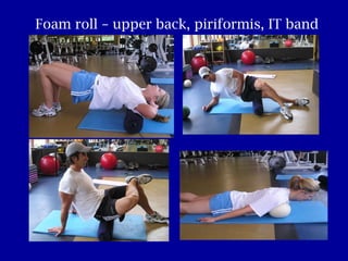 Foam roll – upper back, piriformis, IT band 