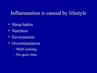 Inflammation is caused by lifestyle

•   Sleep habits
•   Nutrition
•   Environment
•   Overstimulation
     – Multi-tasking
     – No quiet time
 