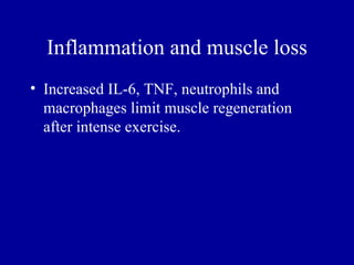 Inflammation and muscle loss
• Increased IL-6, TNF, neutrophils and
  macrophages limit muscle regeneration
  after intense exercise.
 