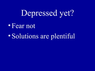 Depressed yet?
• Fear not
• Solutions are plentiful
 