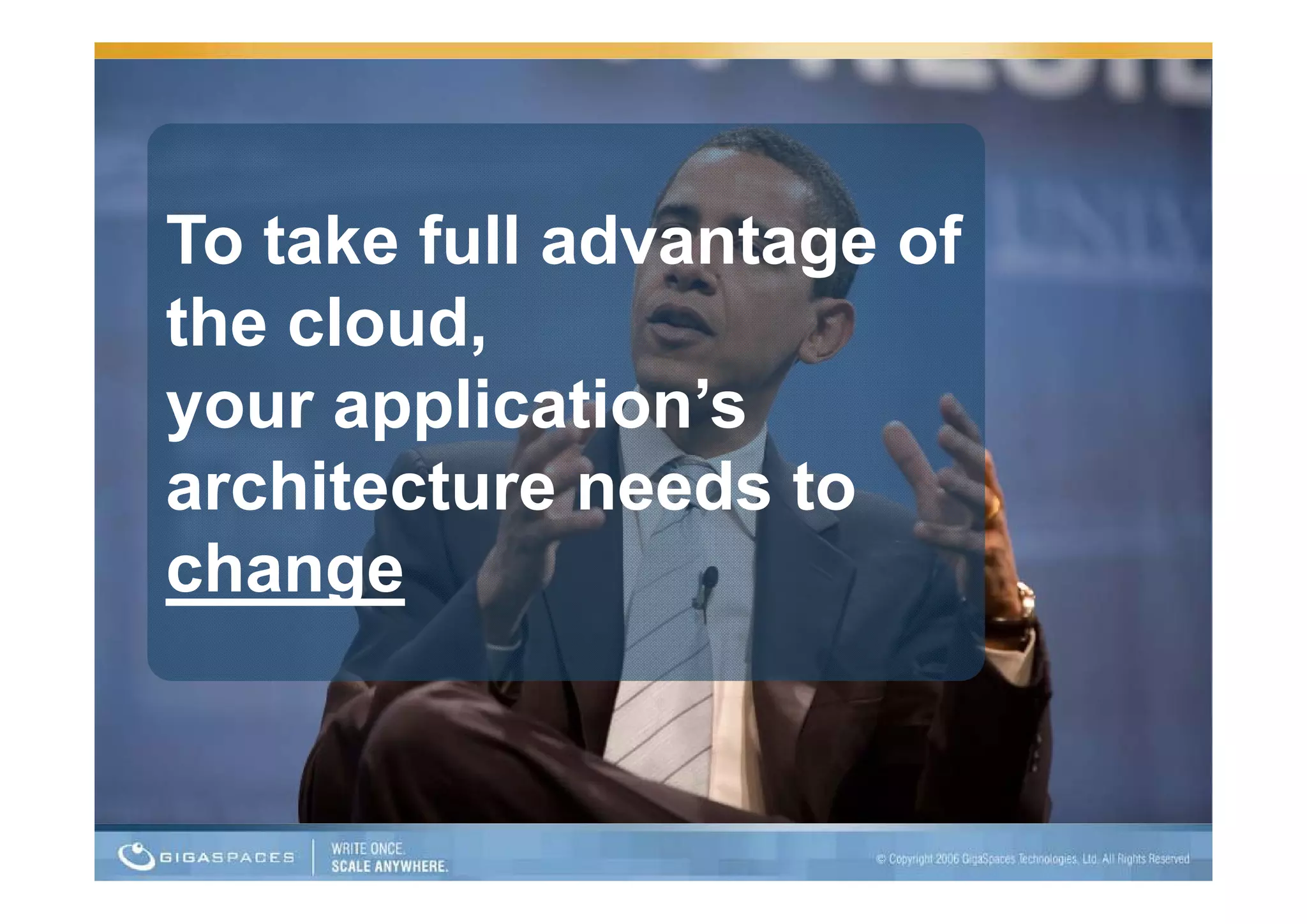 To take full advantage of
the cloud,
your application’s
architecture needs to
   hit t         d t
change
 